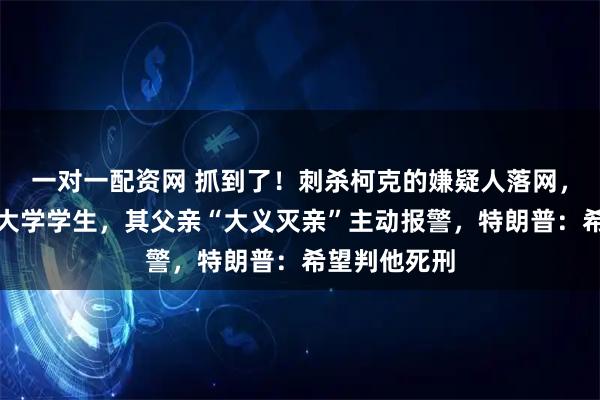 一对一配资网 抓到了！刺杀柯克的嫌疑人落网，为犹他州立大学学生，其父亲“大义灭亲”主动报警，特朗普：希望判他死刑