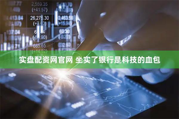 实盘配资网官网 坐实了银行是科技的血包