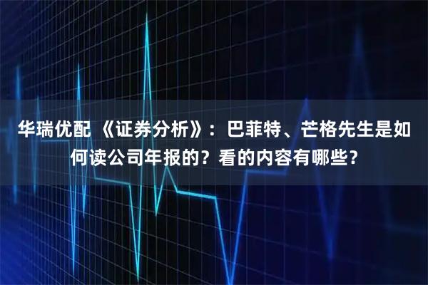华瑞优配 《证券分析》：巴菲特、芒格先生是如何读公司年报的？看的内容有哪些？