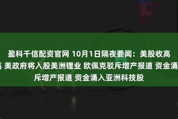 盈科千信配资官网 10月1日隔夜要闻：美股收高 金价再创新高 美政府将入股美洲锂业 欧佩克驳斥增产报道 资金涌入亚洲科技股