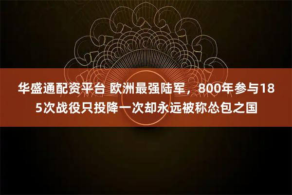 华盛通配资平台 欧洲最强陆军,800年参与185次战役只投降一次却永远被称怂包之国