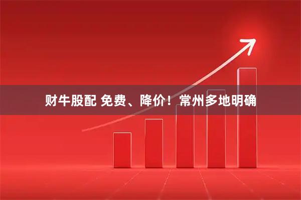 财牛股配 免费、降价！常州多地明确