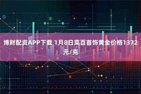 博财配资APP下载 1月8日菜百首饰黄金价格1372元/克