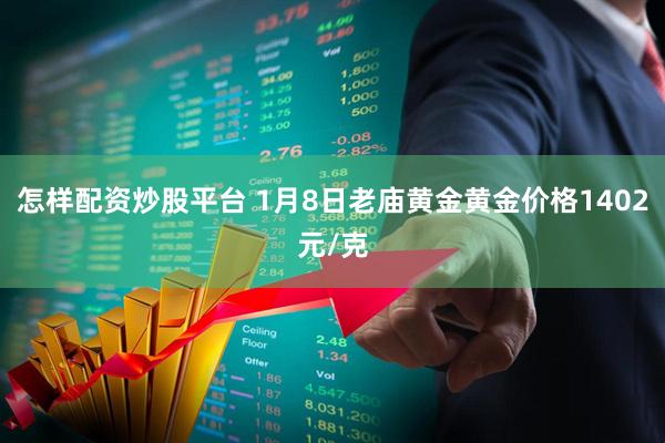 怎样配资炒股平台 1月8日老庙黄金黄金价格1402元/克