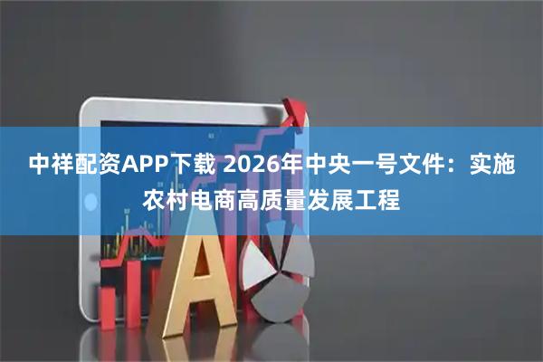 中祥配资APP下载 2026年中央一号文件：实施农村电商高质量发展工程
